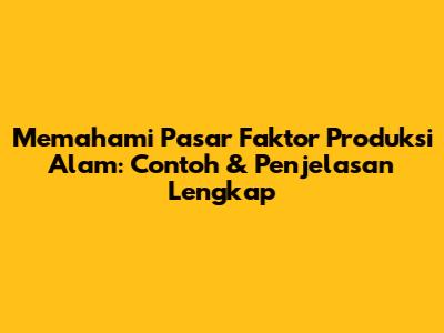 Memahami Pasar Faktor Produksi Alam: Contoh & Penjelasan Lengkap
