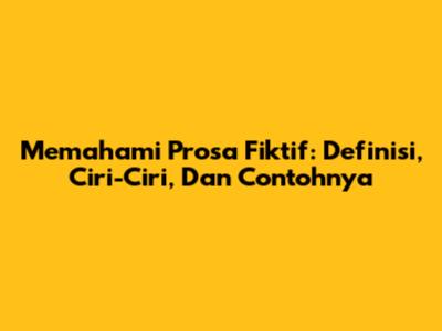 Memahami Prosa Fiktif: Definisi, Ciri-Ciri, Dan Contohnya