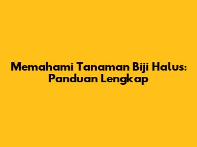Memahami Tanaman Biji Halus: Panduan Lengkap