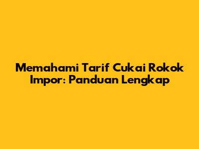 Memahami Tarif Cukai Rokok Impor: Panduan Lengkap