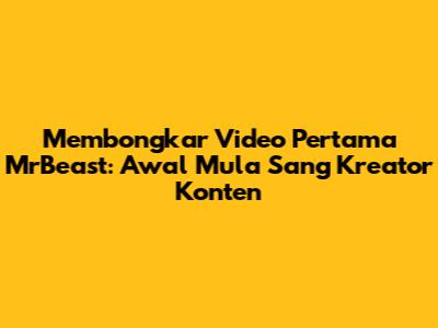 Membongkar Video Pertama MrBeast: Awal Mula Sang Kreator Konten