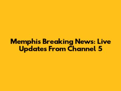 Memphis Breaking News: Live Updates From Channel 5