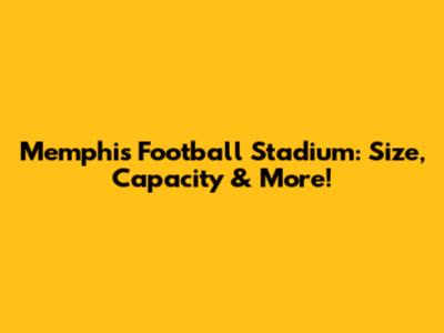 Memphis Football Stadium: Size, Capacity & More!