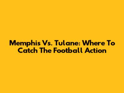 Memphis Vs. Tulane: Where To Catch The Football Action