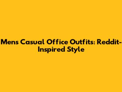 Men's Casual Office Outfits: Reddit-Inspired Style