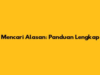 Mencari Alasan: Panduan Lengkap