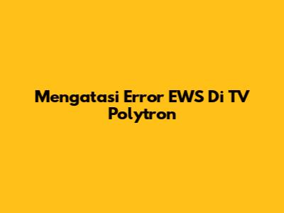 Mengatasi Error EWS Di TV Polytron