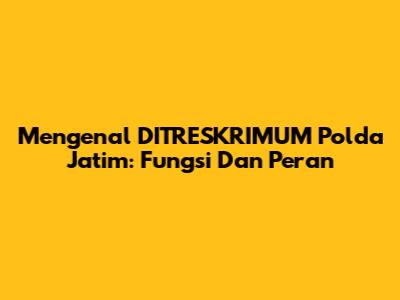 Mengenal DITRESKRIMUM Polda Jatim: Fungsi Dan Peran