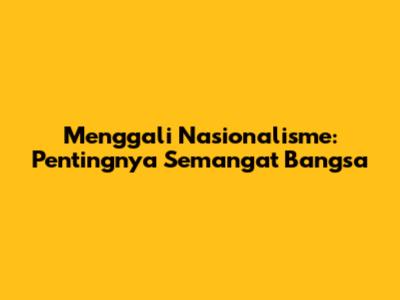 Menggali Nasionalisme: Pentingnya Semangat Bangsa