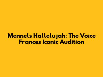 Mennel's 'Hallelujah': The Voice France's Iconic Audition