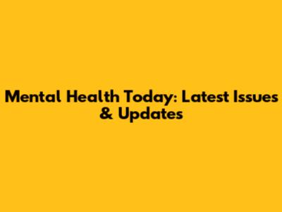 Mental Health Today: Latest Issues & Updates