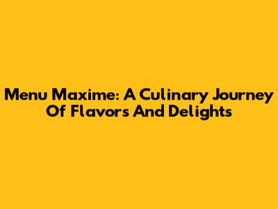 Menu Maxime: A Culinary Journey Of Flavors And Delights