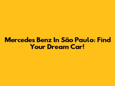 Mercedes Benz In São Paulo: Find Your Dream Car!
