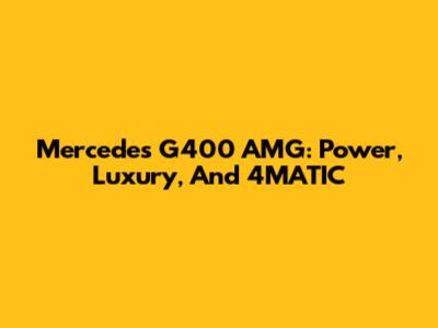 Mercedes G400 AMG: Power, Luxury, And 4MATIC