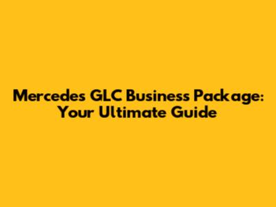 Mercedes GLC Business Package: Your Ultimate Guide