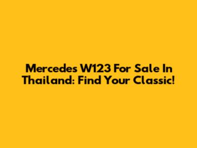 Mercedes W123 For Sale In Thailand: Find Your Classic!