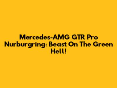 Mercedes-AMG GTR Pro Nurburgring: Beast On The Green Hell!