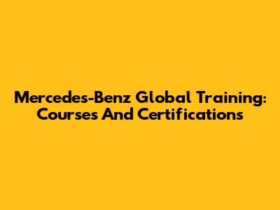 Mercedes-Benz Global Training: Courses And Certifications