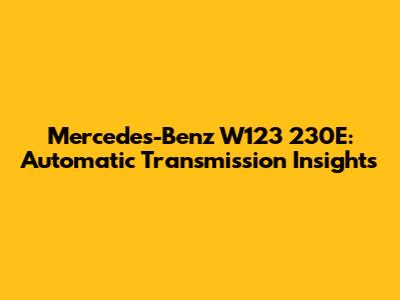 Mercedes-Benz W123 230E: Automatic Transmission Insights