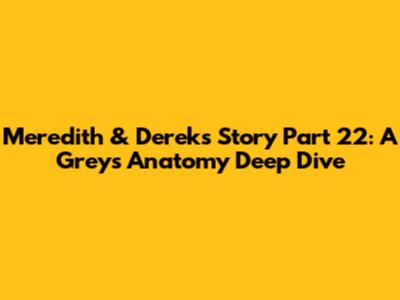 Meredith & Derek's Story Part 22: A Grey's Anatomy Deep Dive