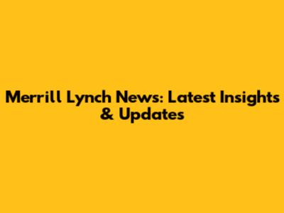 Merrill Lynch News: Latest Insights & Updates