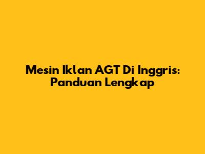 Mesin Iklan AGT Di Inggris: Panduan Lengkap