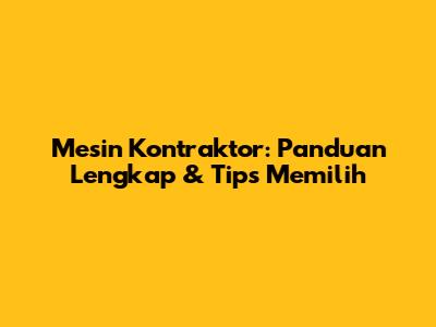 Mesin Kontraktor: Panduan Lengkap & Tips Memilih