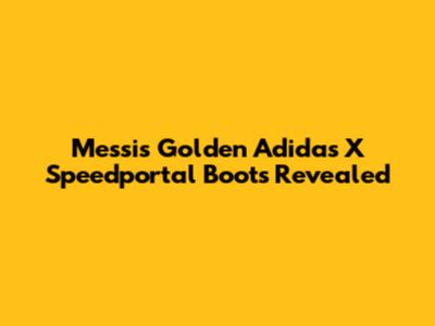 Messi's Golden Adidas X Speedportal Boots Revealed