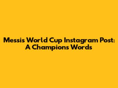 Messi's World Cup Instagram Post: A Champion's Words