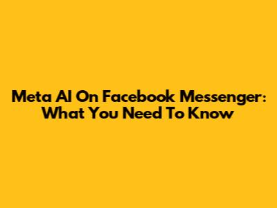 Meta AI On Facebook Messenger: What You Need To Know