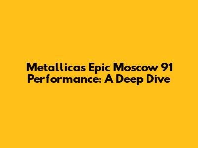 Metallica's Epic Moscow '91 Performance: A Deep Dive