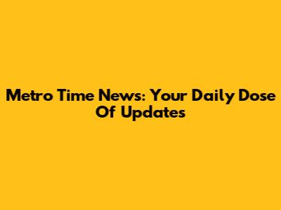 Metro Time News: Your Daily Dose Of Updates