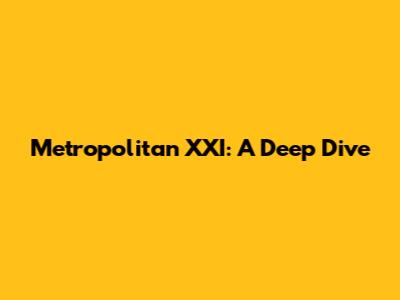Metropolitan XXI: A Deep Dive