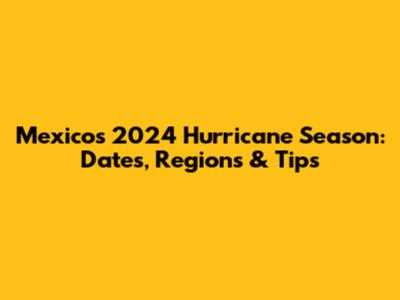 Mexico's 2024 Hurricane Season: Dates, Regions & Tips