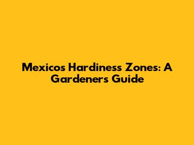 Mexico's Hardiness Zones: A Gardener's Guide