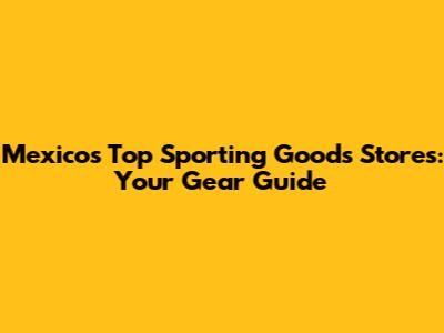 Mexico's Top Sporting Goods Stores: Your Gear Guide
