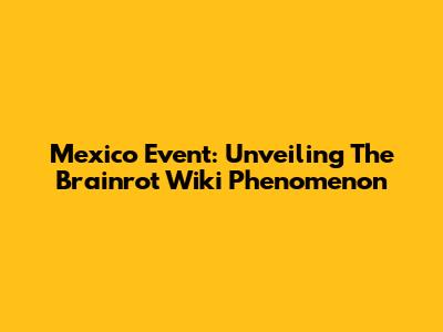 Mexico Event: Unveiling The Brainrot Wiki Phenomenon