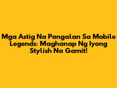 Mga Astig Na Pangalan Sa Mobile Legends: Maghanap Ng Iyong Stylish Na Gamit!