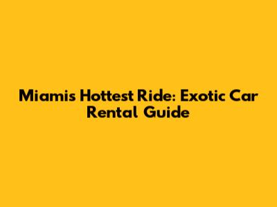 Miami's Hottest Ride: Exotic Car Rental Guide