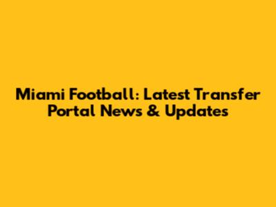 Miami Football: Latest Transfer Portal News & Updates