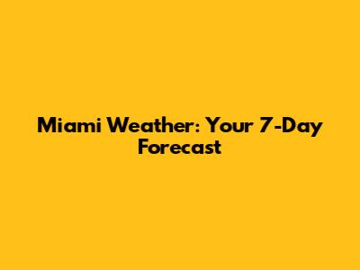 Miami Weather: Your 7-Day Forecast
