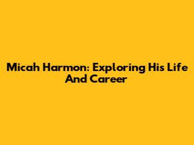 Micah Harmon: Exploring His Life And Career