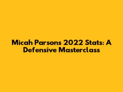 Micah Parsons' 2022 Stats: A Defensive Masterclass