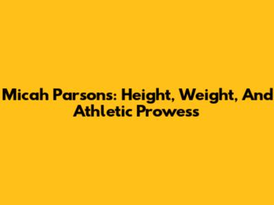 Micah Parsons: Height, Weight, And Athletic Prowess