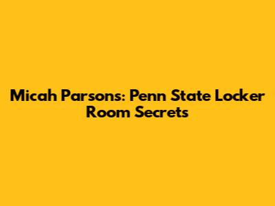 Micah Parsons: Penn State Locker Room Secrets