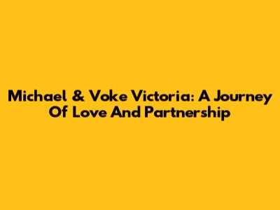 Michael & Voke Victoria: A Journey Of Love And Partnership