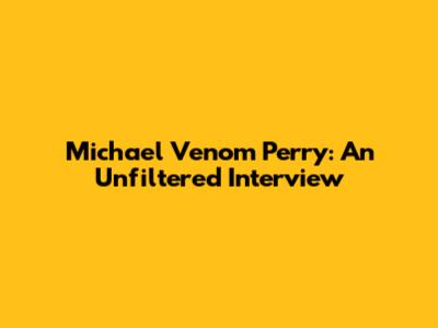 Michael 'Venom' Perry: An Unfiltered Interview