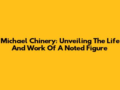 Michael Chinery: Unveiling The Life And Work Of A Noted Figure