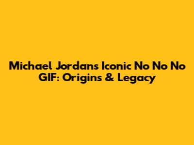Michael Jordan's Iconic 'No No No' GIF: Origins & Legacy
