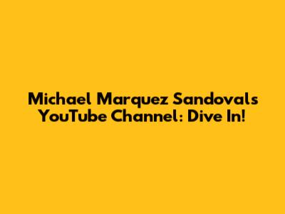 Michael Marquez Sandoval's YouTube Channel: Dive In!